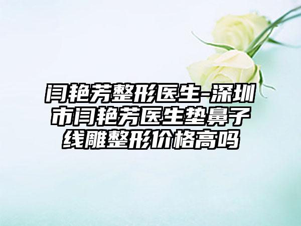 闫艳芳整形医生-深圳市闫艳芳医生垫鼻子线雕整形价格高吗