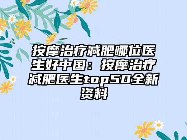 按摩治疗减肥哪位医生好中国：按摩治疗减肥医生top50全新资料