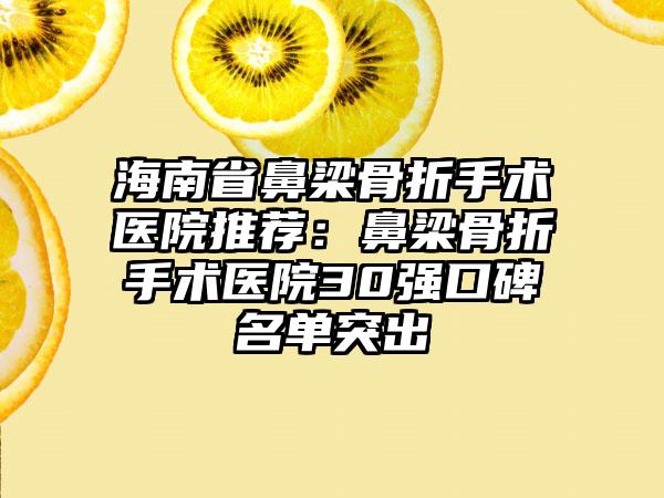 海南省鼻梁骨折手术医院推荐：鼻梁骨折手术医院30强口碑名单突出