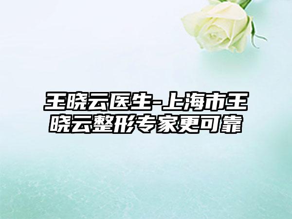 王晓云医生-上海市王晓云整形专家更可靠