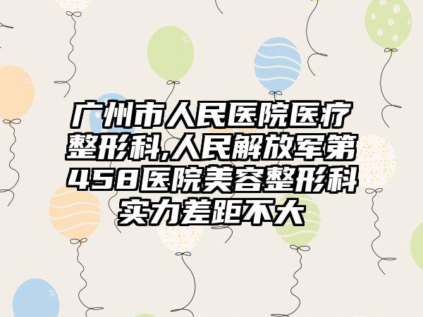 广州市人民医院医疗整形科,人民解放军第458医院美容整形科实力差距不大