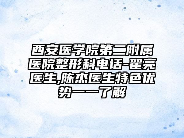 西安医学院第二附属医院整形科电话-翟亮医生,陈杰医生特色优势一一了解