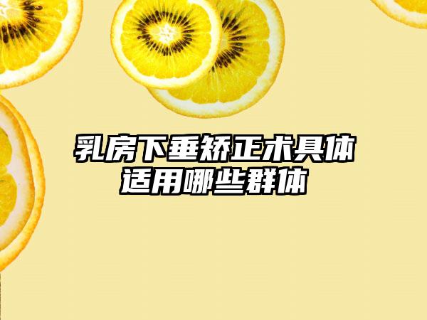 乳房下垂矫正术具体适用哪些群体