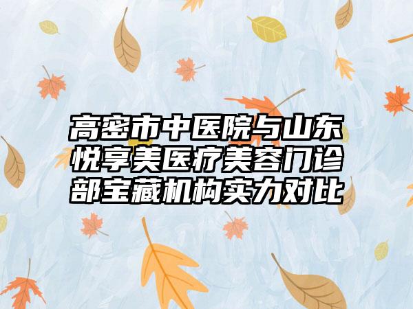 高密市中医院与山东悦享美医疗美容门诊部宝藏机构实力对比