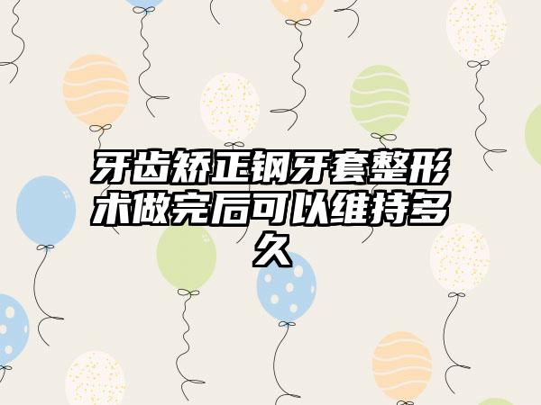 牙齿矫正钢牙套整形术做完后可以维持多久