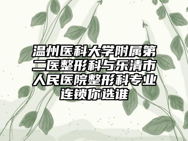 温州医科大学附属第二医整形科与乐清市人民医院整形科专业连锁你选谁