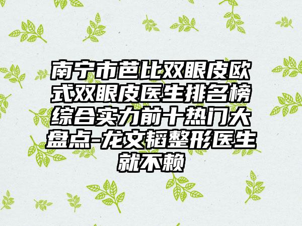 南宁市芭比双眼皮欧式双眼皮医生排名榜综合实力前十热门大盘点-龙文韬整形医生就不赖