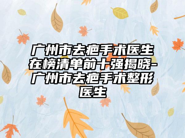 广州市去疤手术医生在榜清单前十强揭晓-广州市去疤手术整形医生