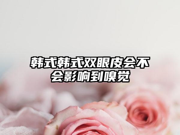 韩式韩式双眼皮会不会影响到嗅觉