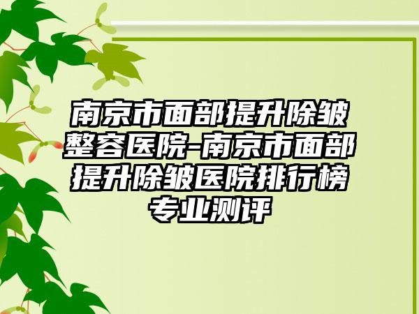南京市面部提升除皱整容医院-南京市面部提升除皱医院排行榜专业测评