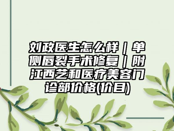 刘政医生怎么样｜单侧唇裂手术修复｜附江西艺和医疗美容门诊部价格(价目)