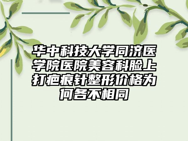 华中科技大学同济医学院医院美容科脸上打疤痕针整形价格为何各不相同