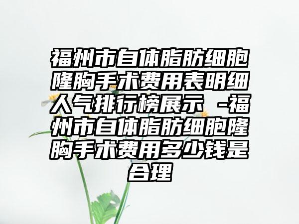 福州市自体脂肪细胞隆胸手术费用表明细人气排行榜展示 -福州市自体脂肪细胞隆胸手术费用多少钱是合理