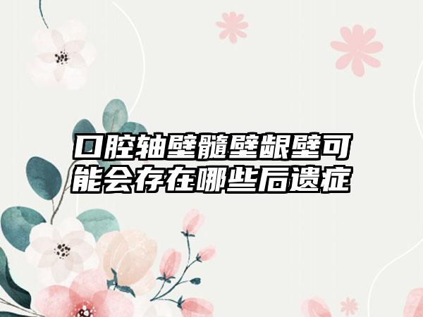 口腔轴壁髓壁龈壁可能会存在哪些后遗症