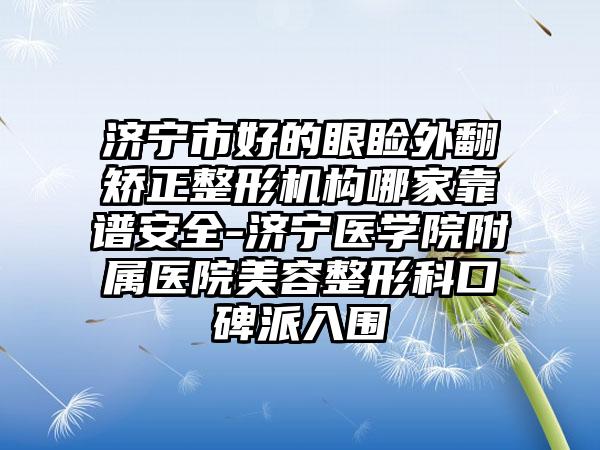 济宁市好的眼睑外翻矫正整形机构哪家靠谱安全-济宁医学院附属医院美容整形科口碑派入围