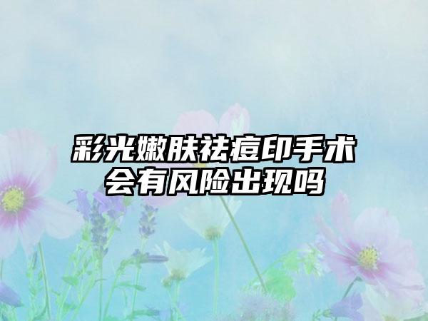 彩光嫩肤祛痘印手术会有风险出现吗