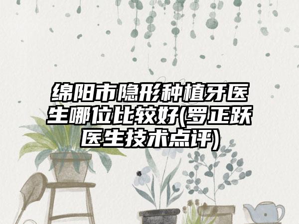 绵阳市隐形种植牙医生哪位比较好(罗正跃医生技术点评)