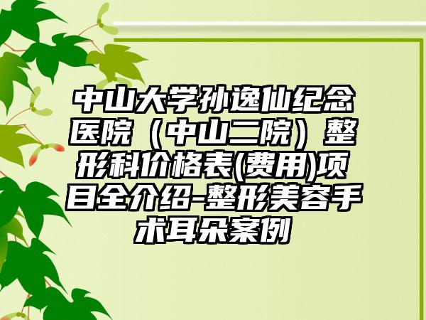 中山大学孙逸仙纪念医院（中山二院）整形科价格表(费用)项目全介绍-整形美容手术耳朵案例