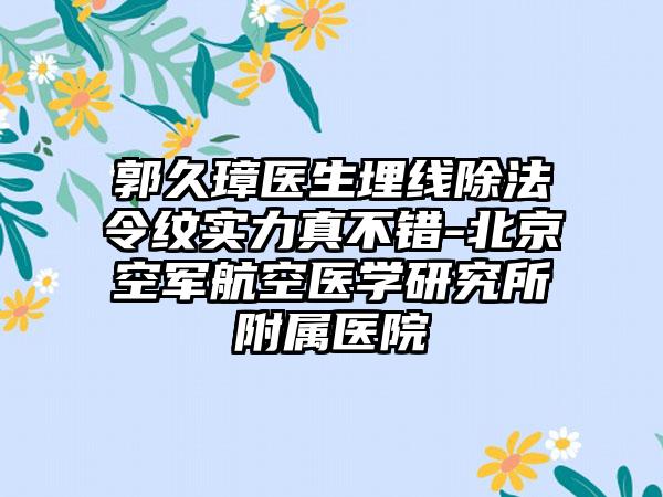 郭久璋医生埋线除法令纹实力真不错-北京空军航空医学研究所附属医院