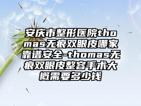 安庆市整形医院thomas无痕双眼皮哪家靠谱安全-thomas无痕双眼皮整容手术大概需要多少钱