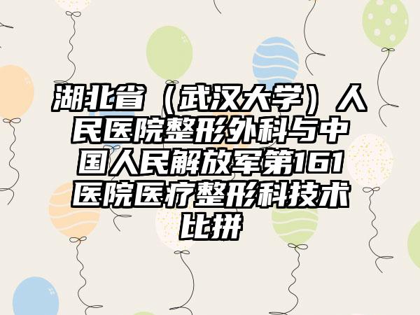 湖北省（武汉大学）人民医院整形外科与中国人民解放军第161医院医疗整形科技术比拼