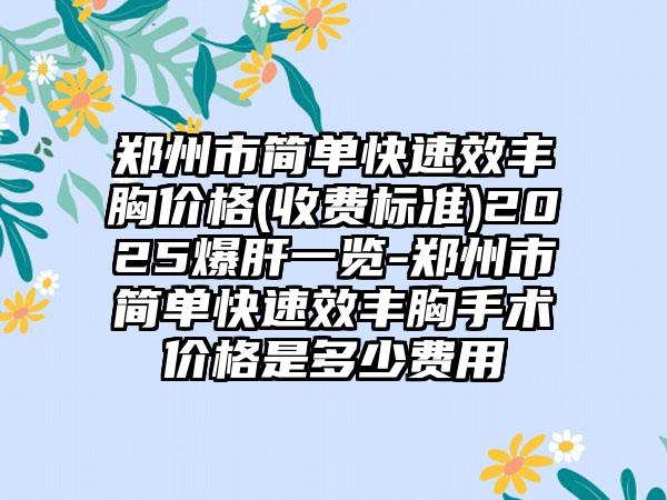 郑州市简单快速效丰胸价格(收费标准)2025爆肝一览-郑州市简单快速效丰胸手术价格是多少费用