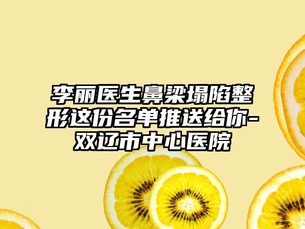 李丽医生鼻梁塌陷整形这份名单推送给你-双辽市中心医院