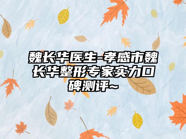 魏长华医生-孝感市魏长华整形专家实力口碑测评~