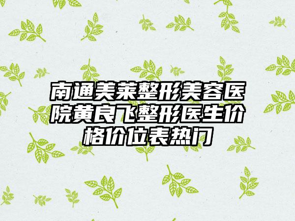 南通美莱整形美容医院黄良飞整形医生价格价位表热门