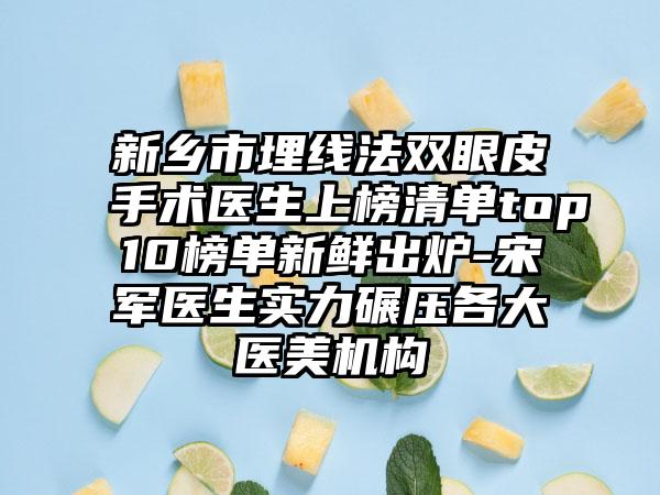 新乡市埋线法双眼皮手术医生上榜清单top10榜单新鲜出炉-宋军医生实力碾压各大医美机构