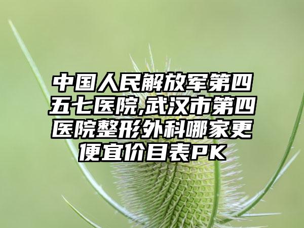 中国人民解放军第四五七医院,武汉市第四医院整形外科哪家更便宜价目表PK