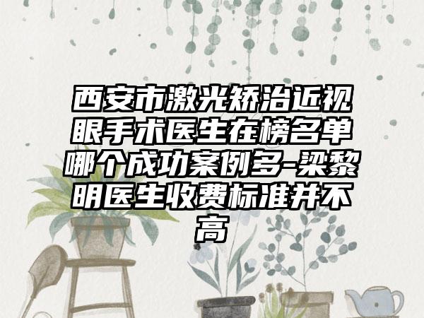 西安市激光矫治近视眼手术医生在榜名单哪个成功案例多-梁黎明医生收费标准并不高