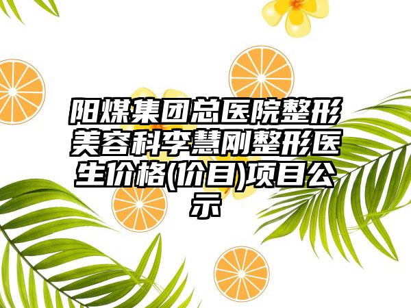 阳煤集团总医院整形美容科李慧刚整形医生价格(价目)项目公示