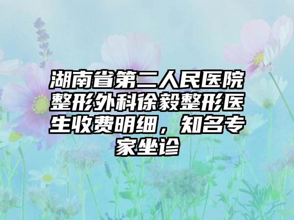 湖南省第二人民医院整形外科徐毅整形医生收费明细，知名专家坐诊