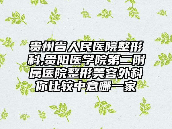 贵州省人民医院整形科,贵阳医学院第二附属医院整形美容外科你比较中意哪一家