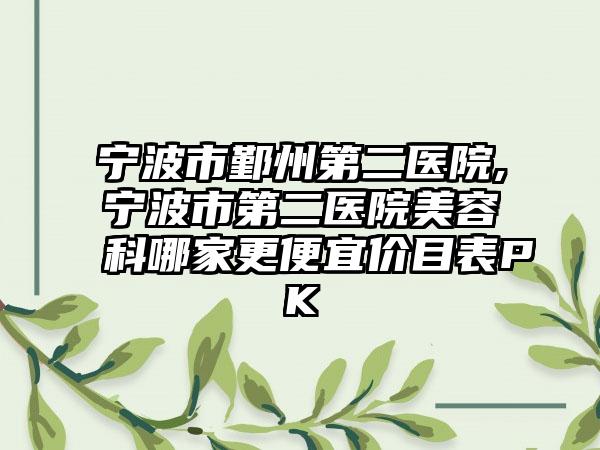宁波市鄞州第二医院,宁波市第二医院美容科哪家更便宜价目表PK