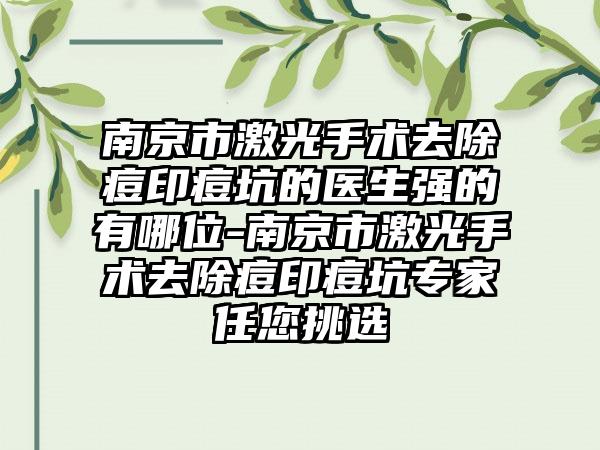 南京市激光手术去除痘印痘坑的医生强的有哪位-南京市激光手术去除痘印痘坑专家任您挑选