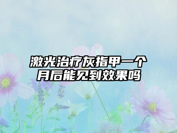 激光治疗灰指甲一个月后能见到效果吗