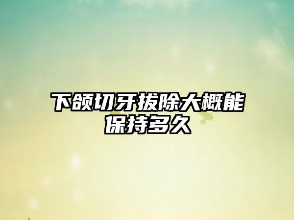 下颌切牙拔除大概能保持多久