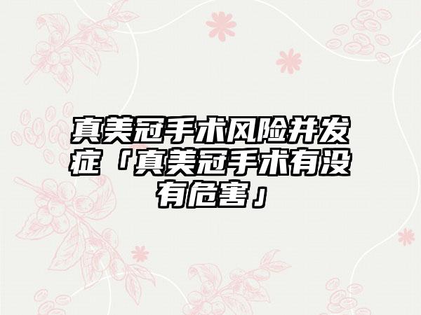 真美冠手术风险并发症「真美冠手术有没有危害」