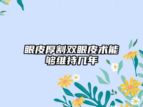 眼皮厚割双眼皮术能够维持几年