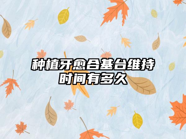 种植牙愈合基台维持时间有多久
