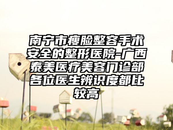 南宁市瘦脸整容手术安全的整形医院-广西泰美医疗美容门诊部各位医生辨识度都比较高