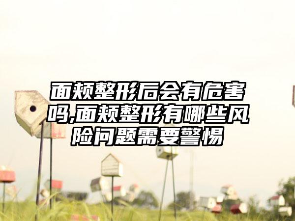 面颊整形后会有危害吗,面颊整形有哪些风险问题需要警惕