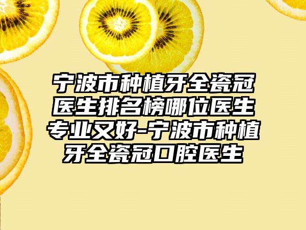 宁波市种植牙全瓷冠医生排名榜哪位医生专业又好-宁波市种植牙全瓷冠口腔医生