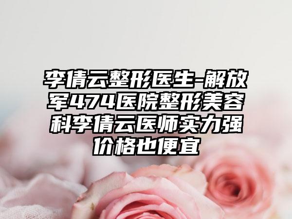 李倩云整形医生-解放军474医院整形美容科李倩云医师实力强价格也便宜