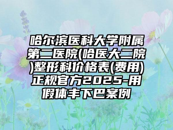哈尔滨医科大学附属第二医院(哈医大二院)整形科价格表(费用)正规官方2025-用假体丰下巴案例
