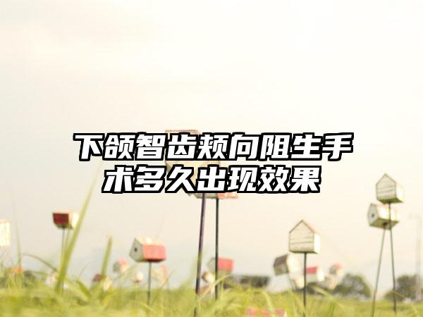 下颌智齿颊向阻生手术多久出现效果