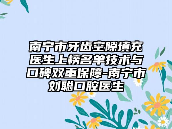 南宁市牙齿空隙填充医生上榜名单技术与口碑双重保障-南宁市刘聪口腔医生