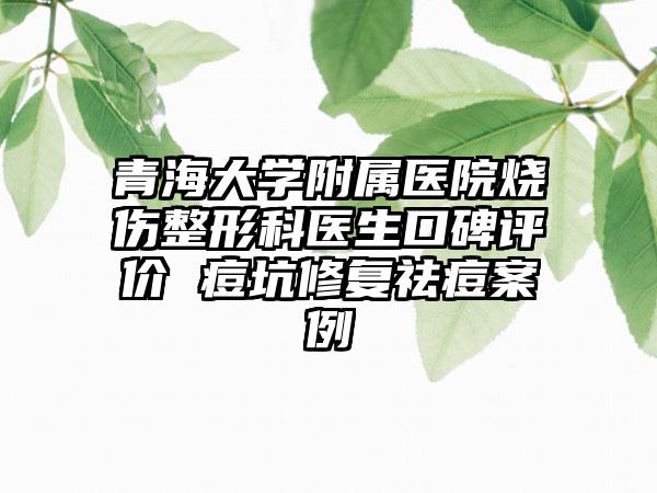 青海大学附属医院烧伤整形科医生口碑评价 痘坑修复祛痘案例